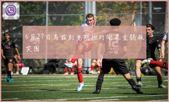 6月27日乌兹别克斯坦对刚果金弱旅突围