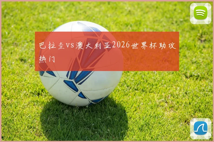 巴拉圭vs澳大利亚2026世界杯助攻热门