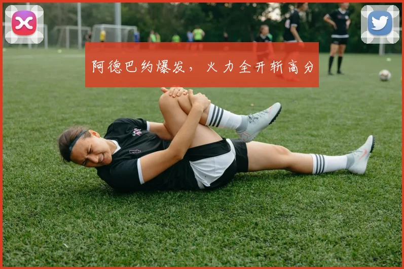 阿德巴约爆发,火力全开斩高分