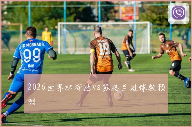 2026世界杯海地vs苏格兰进球数预测