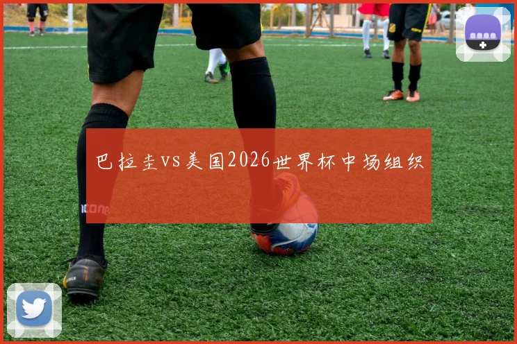 巴拉圭vs美国2026世界杯中场组织