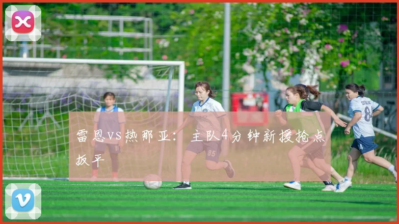 雷恩vs热那亚:主队4分钟新援抢点扳平