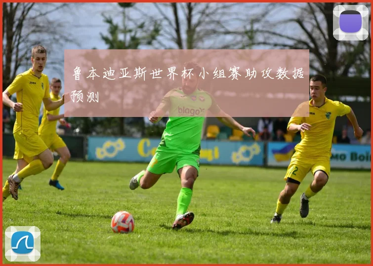 鲁本迪亚斯世界杯小组赛助攻数据预测
