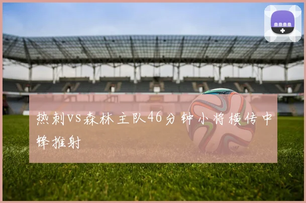 热刺vs森林主队46分钟小将横传中锋推射