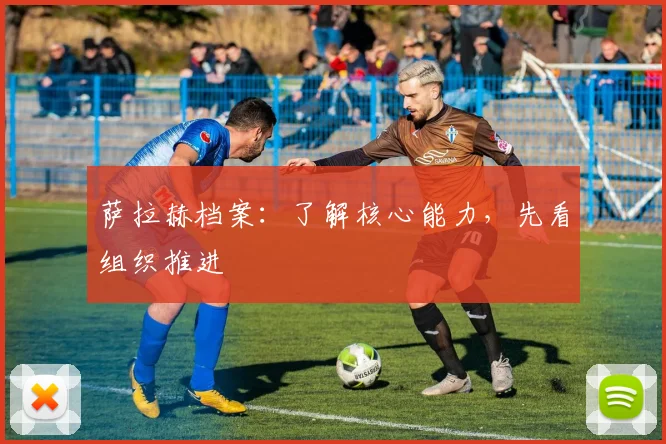 萨拉赫档案：了解核心能力，先看组织推进