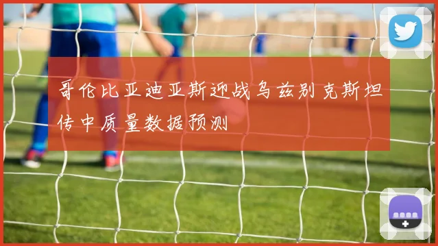 哥伦比亚迪亚斯迎战乌兹别克斯坦传中质量数据预测