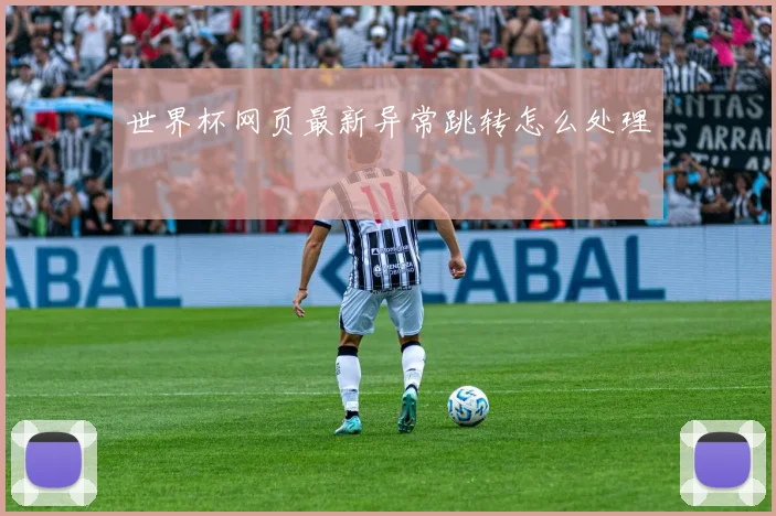 世界杯网页最新异常跳转怎么处理