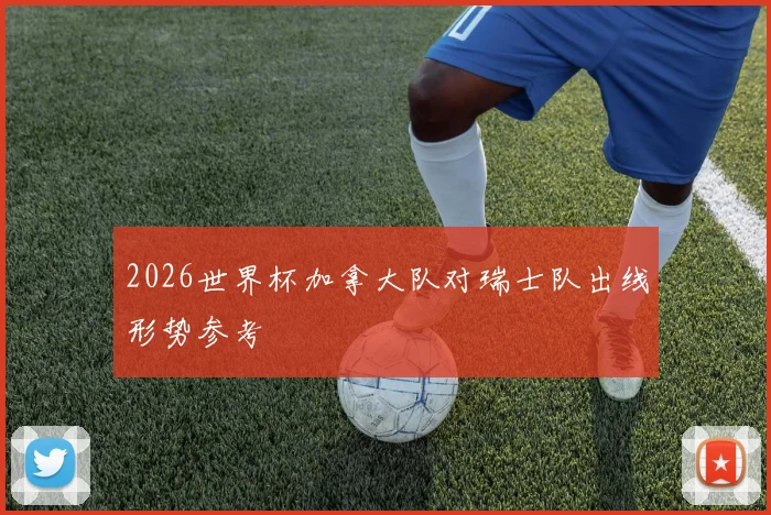 2026世界杯加拿大队对瑞士队出线形势参考