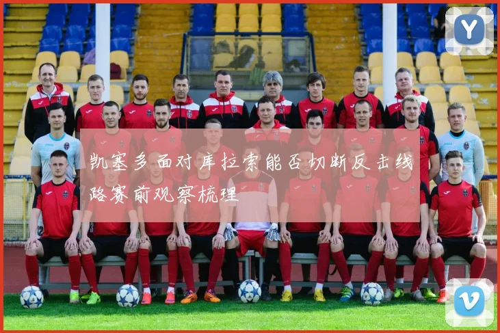 凯塞多面对库拉索能否切断反击线路赛前观察梳理