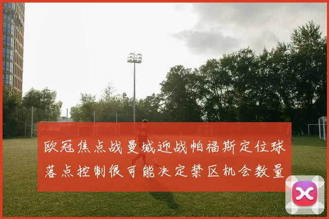 欧冠焦点战曼城迎战帕福斯定位球落点控制很可能决定禁区机会数量