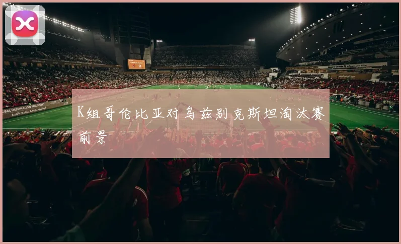 K组哥伦比亚对乌兹别克斯坦淘汰赛前景