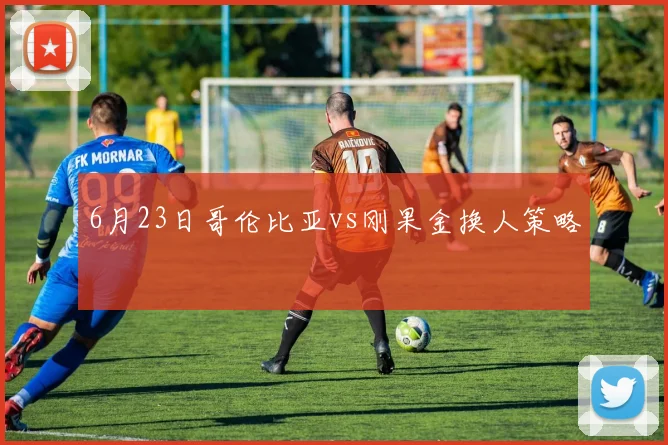 6月23日哥伦比亚vs刚果金换人策略