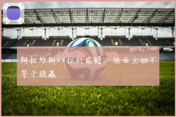 阿拉维斯vs拉科前瞻:场面主动不等于稳赢