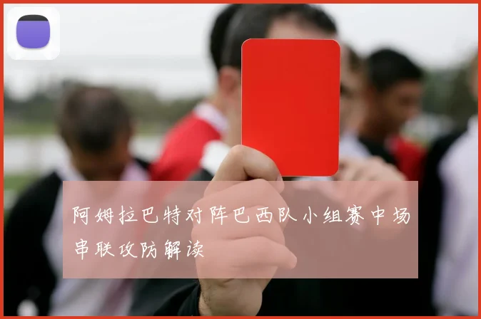 阿姆拉巴特对阵巴西队小组赛中场串联攻防解读