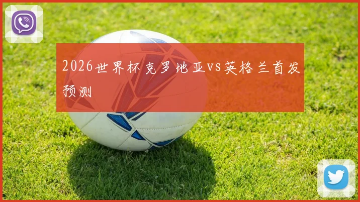 2026世界杯克罗地亚vs英格兰首发预测